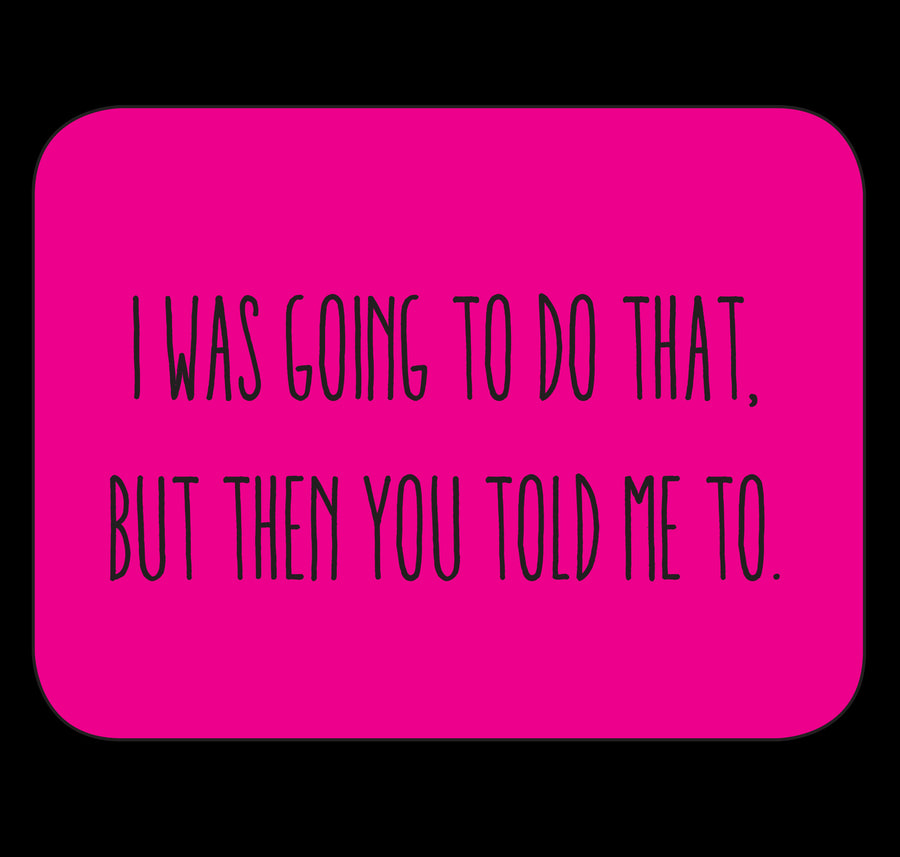 I Was Going To Do That But Then You Told Me To Fridge Magnet